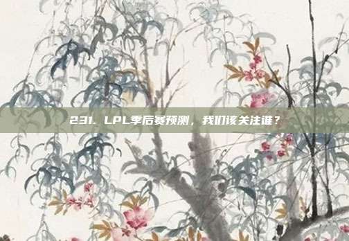 231. LPL季后赛预测，我们该关注谁？