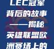 独家采访，LEC冠军背后的故事——揭秘英雄联盟欧洲赛场上的辉煌征程