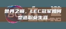 世界之巅，LEC冠军如何塑造职业生涯