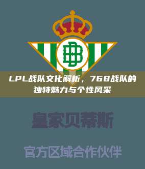 LPL战队文化解析，768战队的独特魅力与个性风采