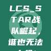 956. LCS_STAR战队崛起，谁也无法小觑！