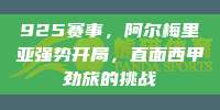 925赛事，阿尔梅里亚强势开局，直面西甲劲旅的挑战