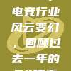 📜 2023年电竞行业风云变幻，回顾过去一年的54项重大变化