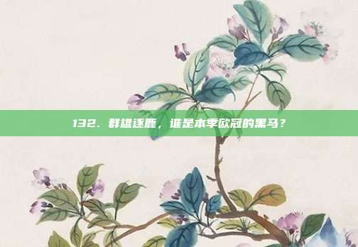 132. 群雄逐鹿，谁是本季欧冠的黑马？