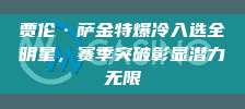 贾伦·萨金特爆冷入选全明星，赛季突破彰显潜力无限