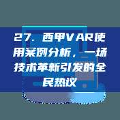 27. 西甲VAR使用案例分析，一场技术革新引发的全民热议