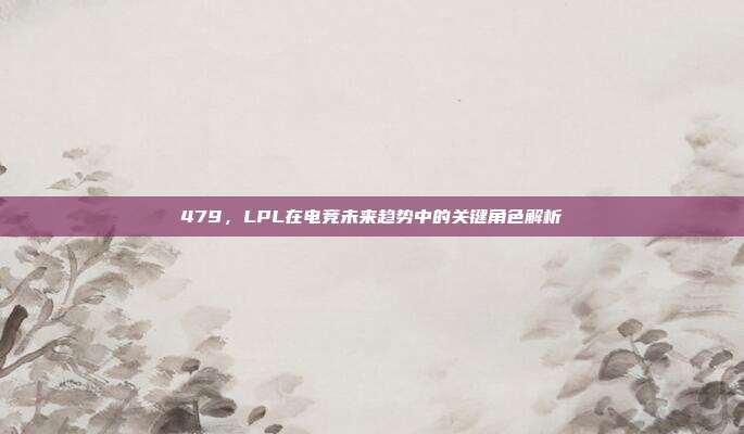 479，LPL在电竞未来趋势中的关键角色解析