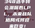 348选手转会潮席卷LPL，未来战队格局或将迎来巨变！