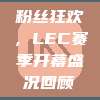 粉丝狂欢，LEC赛季开幕盛况回顾