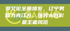 郭艾伦全面爆发，辽宁男篮力克江苏，强势大胜彰显王者风范