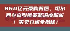 860亿元豪购背后，切尔西冬窗引援策略深度解析！买卖分析全揭秘！