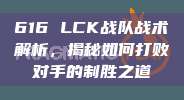 616 LCK战队战术解析，揭秘如何打败对手的制胜之道