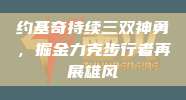 约基奇持续三双神勇，掘金力克步行者再展雄风