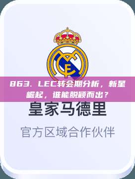 863. LEC转会期分析，新星崛起，谁能脱颖而出？