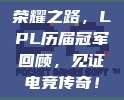 荣耀之路，LPL历届冠军回顾，见证电竞传奇！